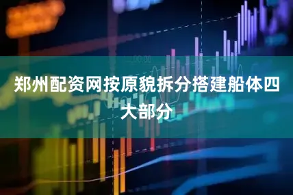 郑州配资网按原貌拆分搭建船体四大部分