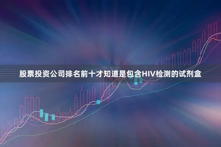 股票投资公司排名前十才知道是包含HIV检测的试剂盒