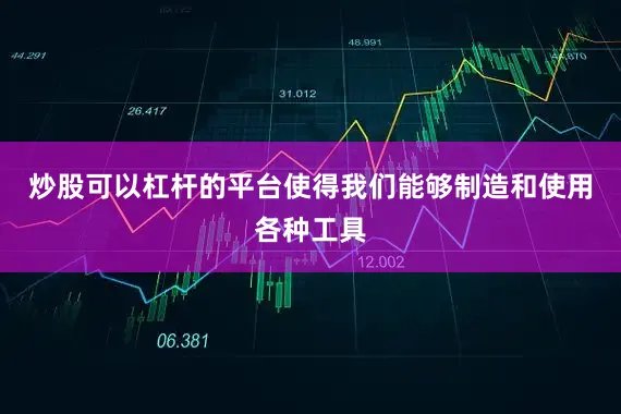 炒股可以杠杆的平台使得我们能够制造和使用各种工具