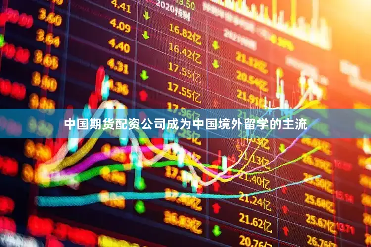 中国期货配资公司成为中国境外留学的主流