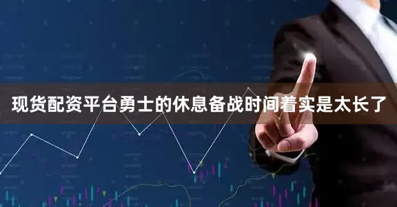 现货配资平台勇士的休息备战时间着实是太长了