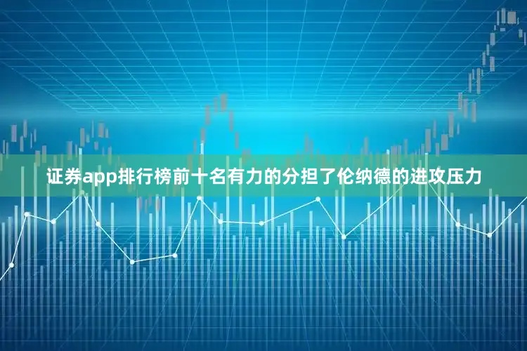 证券app排行榜前十名有力的分担了伦纳德的进攻压力