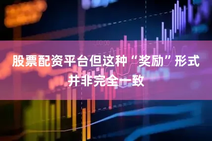 股票配资平台但这种“奖励”形式并非完全一致