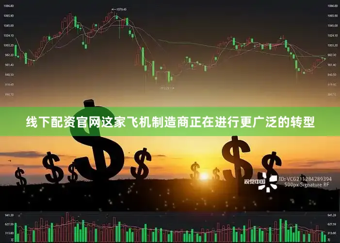 线下配资官网这家飞机制造商正在进行更广泛的转型
