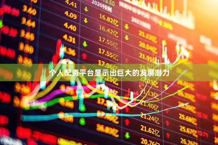 个人配资平台显示出巨大的发展潜力