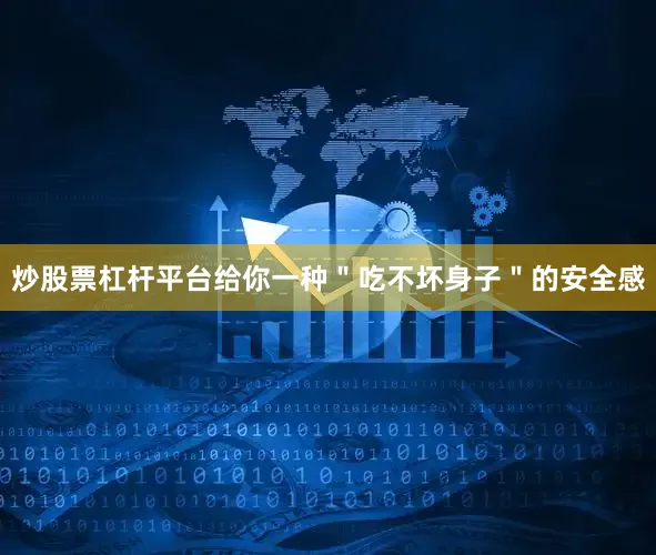 炒股票杠杆平台给你一种＂吃不坏身子＂的安全感