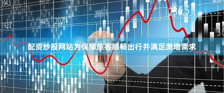 配资炒股网站为保障旅客顺畅出行并满足激增需求