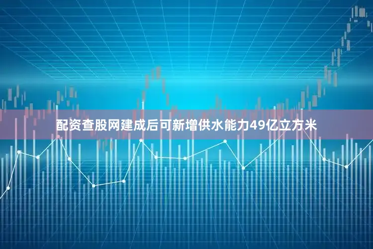 配资查股网建成后可新增供水能力49亿立方米