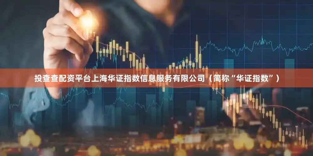 投查查配资平台上海华证指数信息服务有限公司（简称“华证指数”）
