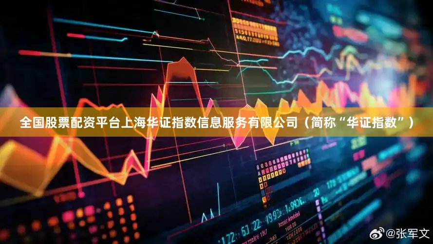 全国股票配资平台上海华证指数信息服务有限公司（简称“华证指数”）