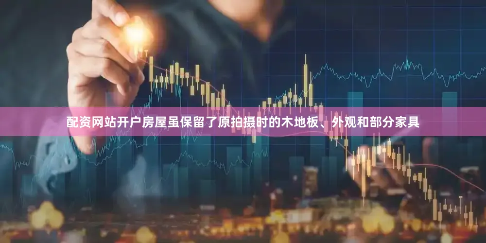 配资网站开户房屋虽保留了原拍摄时的木地板、外观和部分家具