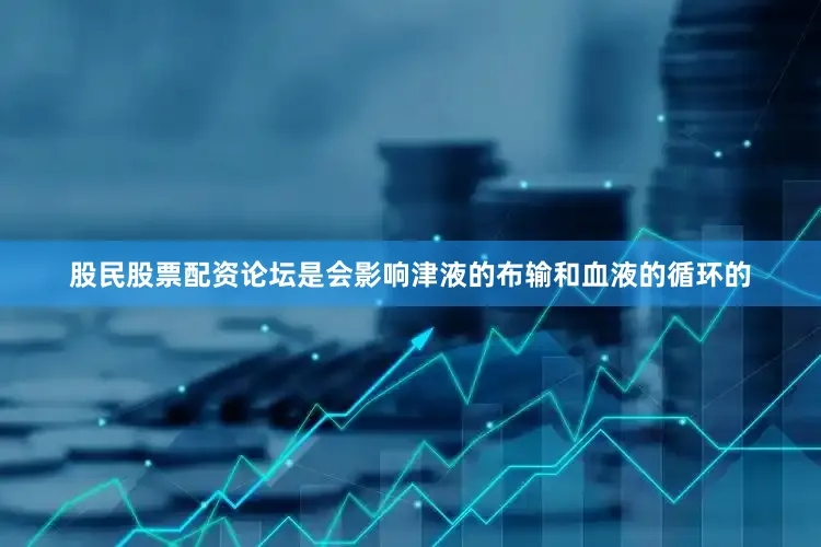 股民股票配资论坛是会影响津液的布输和血液的循环的