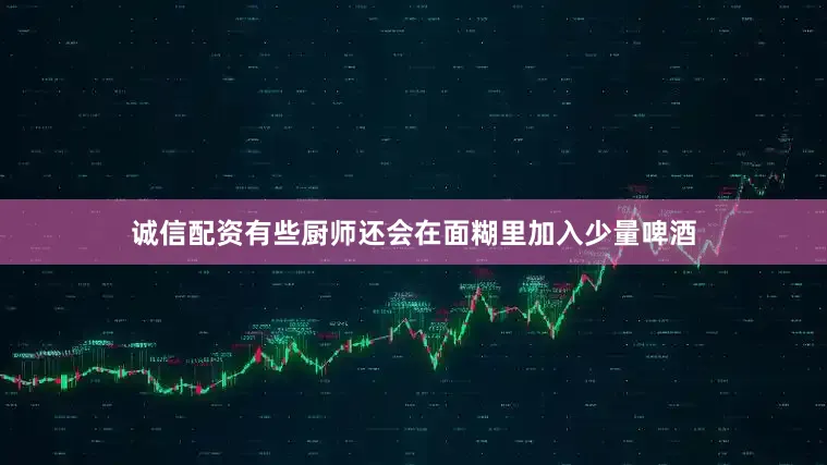 诚信配资有些厨师还会在面糊里加入少量啤酒