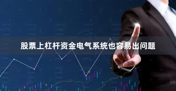 股票上杠杆资金电气系统也容易出问题