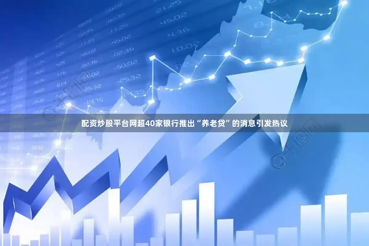 配资炒股平台网超40家银行推出“养老贷”的消息引发热议