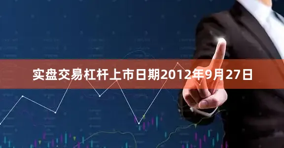 实盘交易杠杆上市日期2012年9月27日