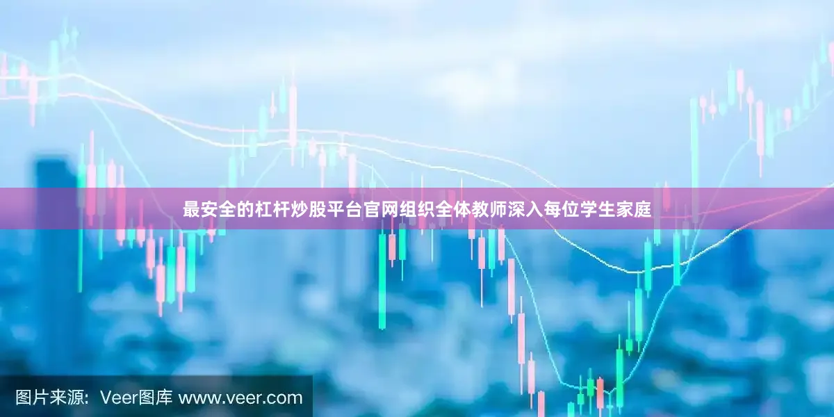 最安全的杠杆炒股平台官网组织全体教师深入每位学生家庭