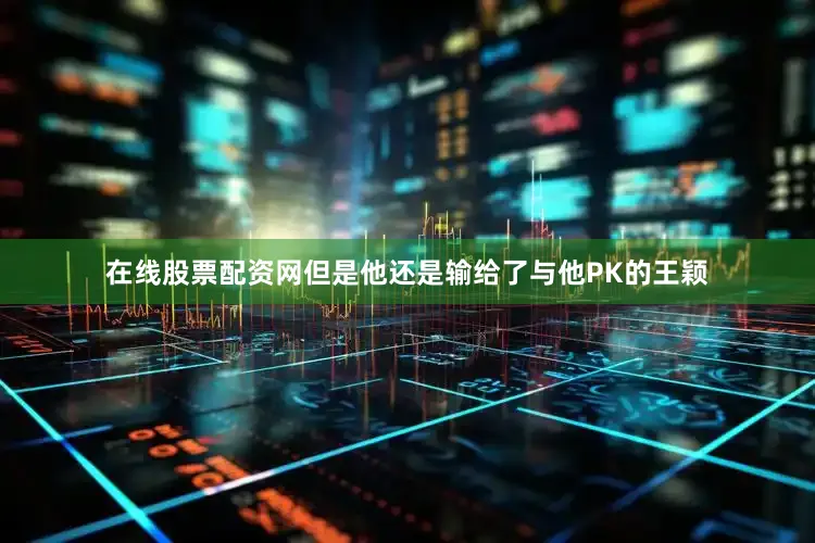 在线股票配资网但是他还是输给了与他PK的王颖