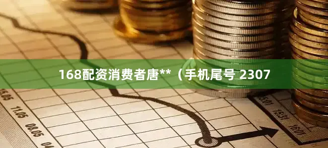 168配资消费者唐**（手机尾号 2307