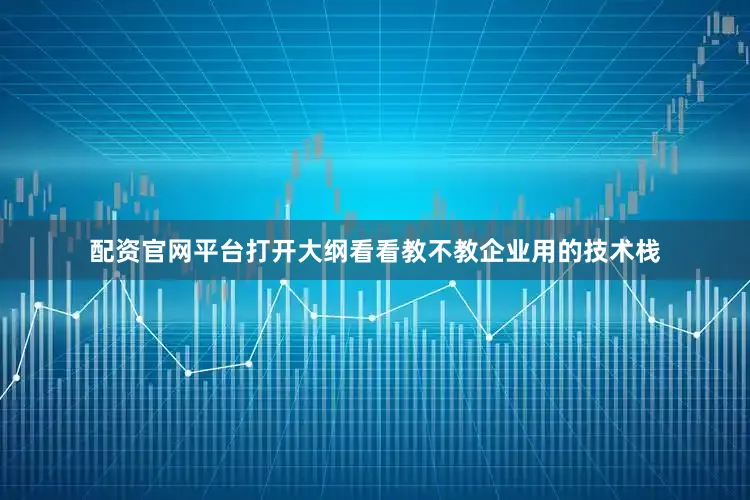 配资官网平台打开大纲看看教不教企业用的技术栈
