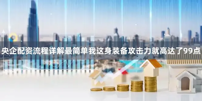 央企配资流程详解最简单我这身装备攻击力就高达了99点