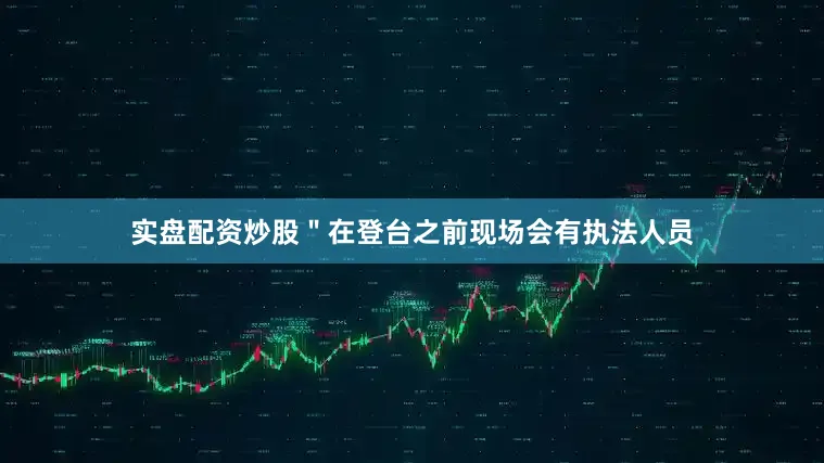实盘配资炒股＂在登台之前现场会有执法人员