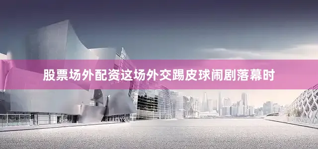 股票场外配资这场外交踢皮球闹剧落幕时