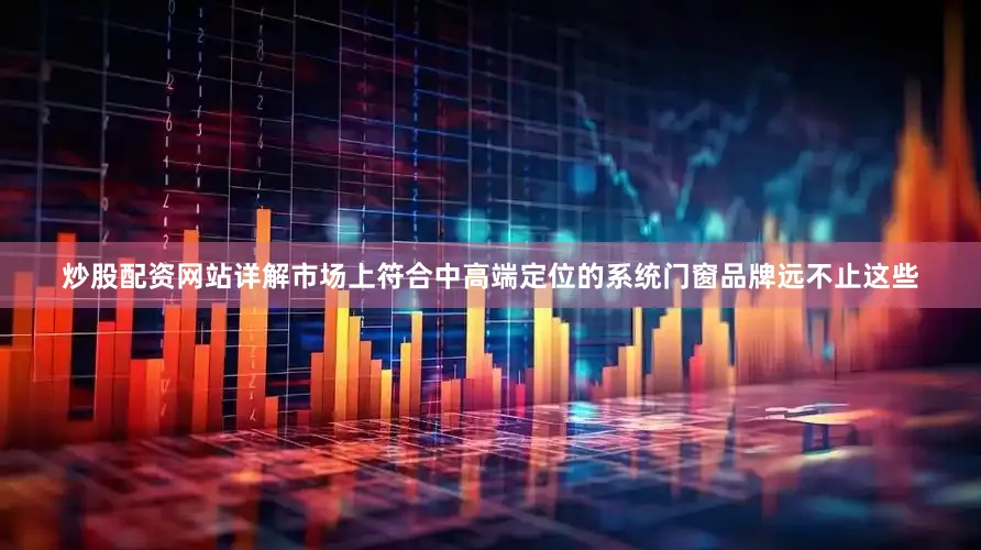 炒股配资网站详解市场上符合中高端定位的系统门窗品牌远不止这些