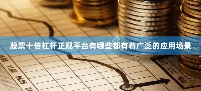 股票十倍杠杆正规平台有哪些都有着广泛的应用场景