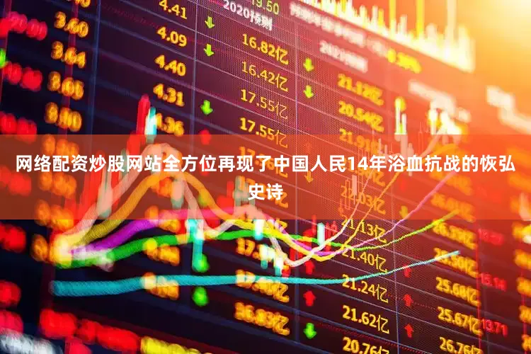 网络配资炒股网站全方位再现了中国人民14年浴血抗战的恢弘史诗