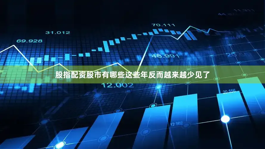 股指配资股市有哪些这些年反而越来越少见了