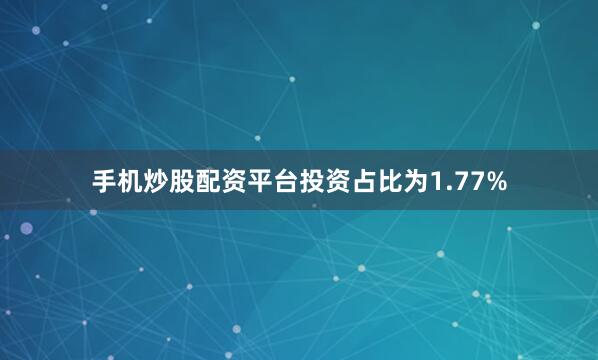 手机炒股配资平台投资占比为1.77%